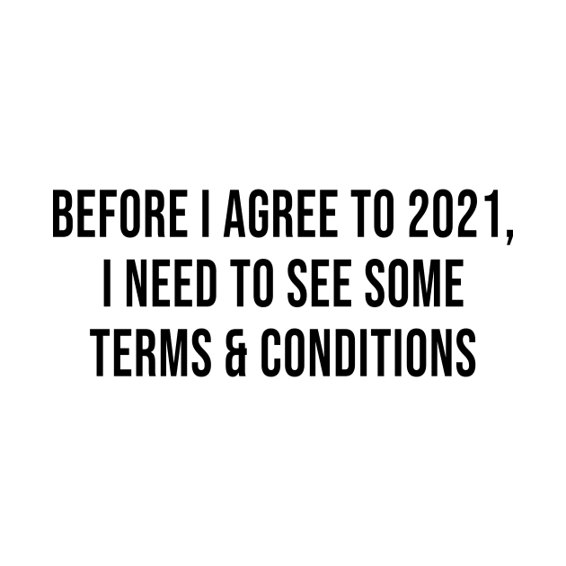 Before I Agree To 2021, I Need To See Some Terms and Conditions by quoteee