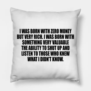 I was born with zero money but very rich Pillow