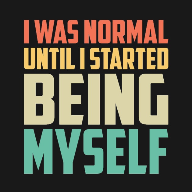 I Was Normal Until I started Being Myself Funny Saying by cap2belo