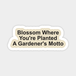 Blossom Where You're Planted: A Gardener's Motto Magnet