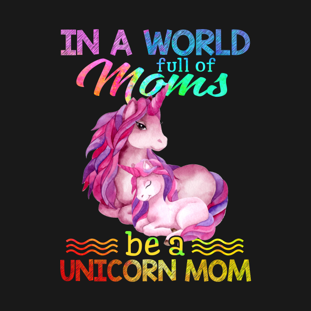 In A World Full Of Mom Be A unicorn mom Unicorn Mom TShirt TeePublic