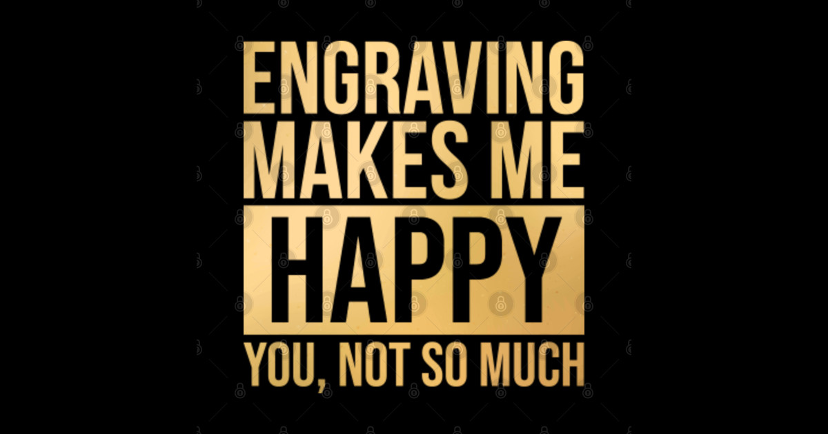 Awesome And Funny Engraving Engraver Engrave Makes Me Happy You Not So