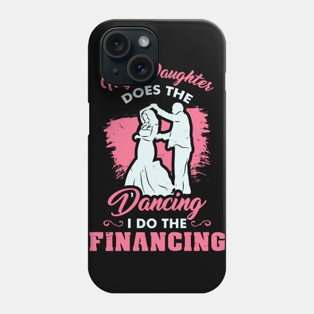 Funny Wedding Dad Bride - My Daughter does the dancing - I do the financing Phone Case by Shirtbubble