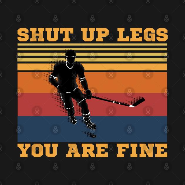 Shut Up Legs You Are Fine, Funny Hockey Player by JustBeSatisfied