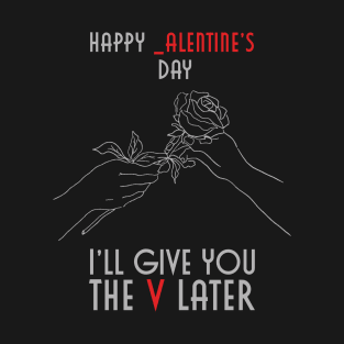 Happy _alentines Day, I'll Give You The V Later T-Shirt