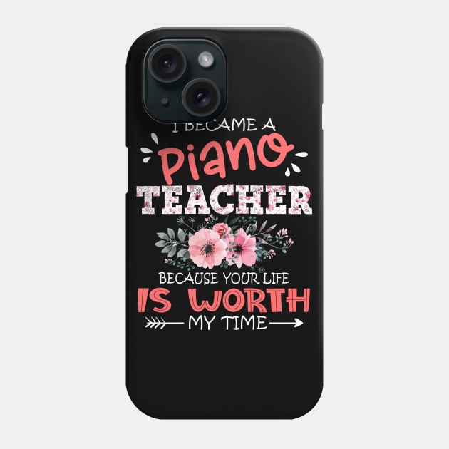 I Became A Piano Teacher Because Your Life Is Worth My Time Floral Teaching Mother Gift Phone Case by Kens Shop