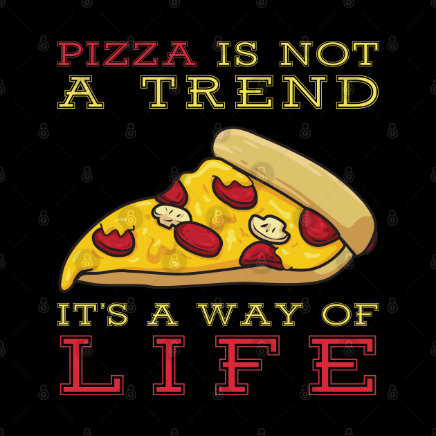 Pizza Is Not A Trend It's A Way Of Life by OffTheDome