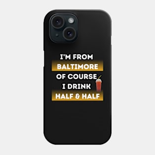 I'M FROM BALTIMORE OF COURSE I DRINK HALF & HALF DESIGN Phone Case