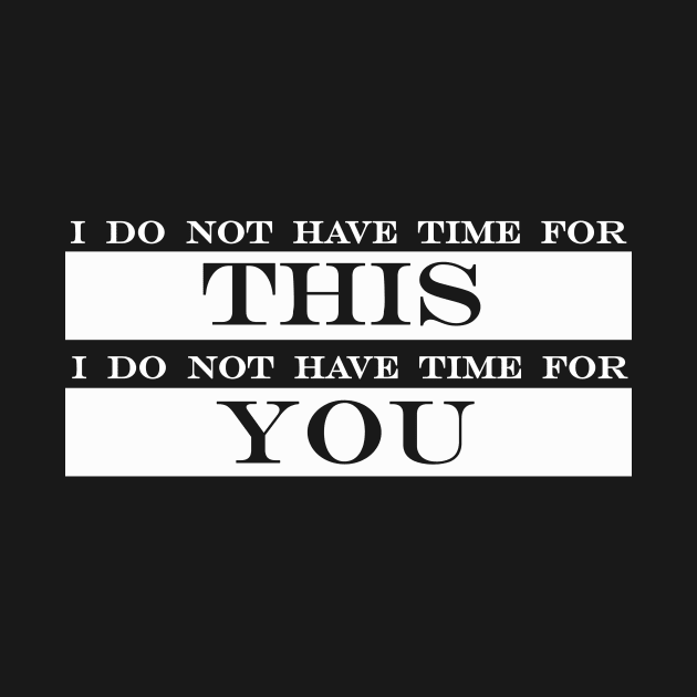 I do not have time for this I do not have time for you by NotComplainingJustAsking