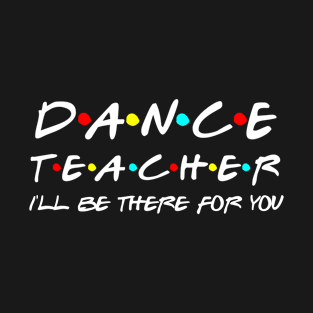 Dance Teacher I'll Be There For You T-Shirt