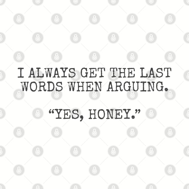 I always get the last words when arguing. “Yes, Honey.” by Among the Leaves Apparel