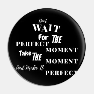 Don't Wait For The Perfect Moment - Text White Pin