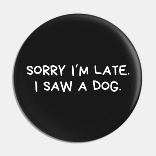 Sorry I am late I saw a dog Pin