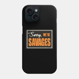 Sorry, We're Savages! Phone Case