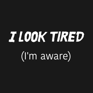 I Look Tired, I'm Aware T-Shirt