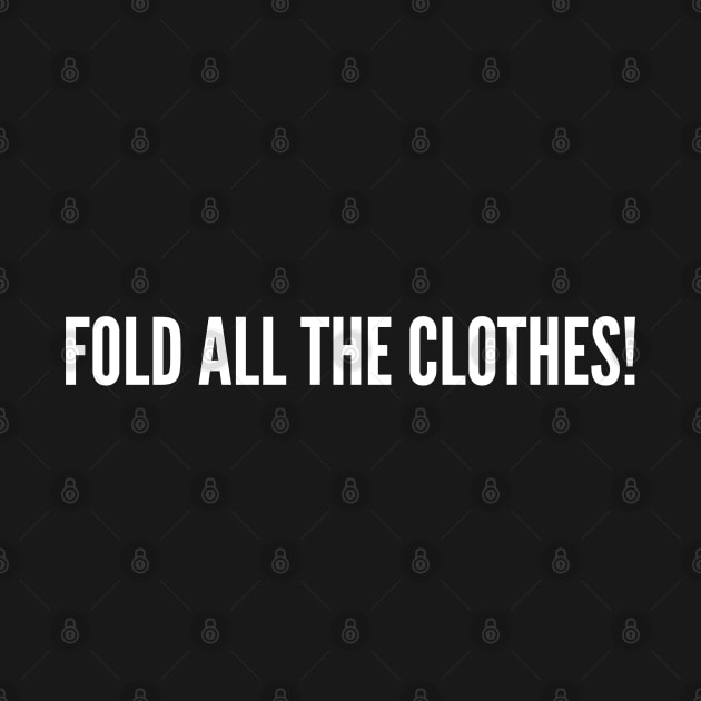 Fold All The Clothes - Funny Joke Statement Humor Slogan Quotes by sillyslogans