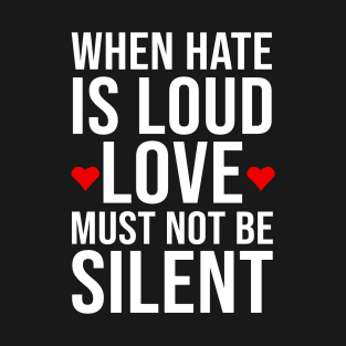 When hate is loud love must not be silent T-Shirt