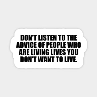 Don't listen to the advice of people who are living lives you don't want to live Magnet