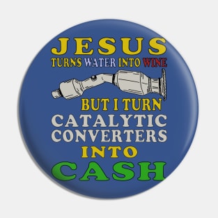 Jesus Turns Water Into Wine But I Turn Catalytic Converters Into Cash Pin