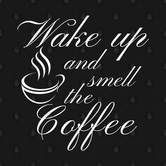 Wake Up And Smell The Coffee. Funny Coffee Lover Quote. Cant do Mornings without Coffee then this is the design for you. by That Cheeky Tee