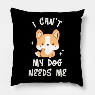 I can't My Dog Needs Me - Funny Kawaii Puppy Pillow