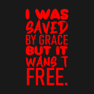 I was saved by grace, but it wasn't free T-Shirt