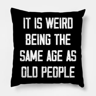 It is Weird Being the Same age as old people Pillow