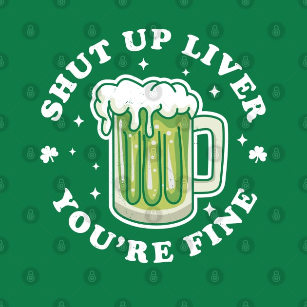 Shut Up Liver Youre Fine St Patricks Day Drinking Green Beer by OrangeMonkeyArt