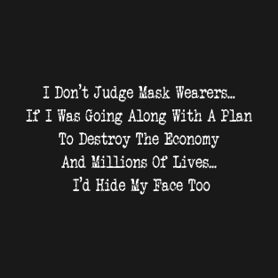 I Don't Judge Mask Wearers If I Was Going Along With A Plan To Destroy The Economy And Millions Of Lives I'd Hide My Face Too T-Shirt