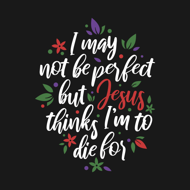 I May Not Be Perfect But Jesus Thinks I'm To Die For Christian Tshirt by ShirtHappens