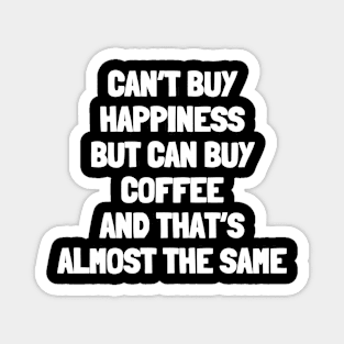 Can't buy happiness but can buy coffee and that's almost the same Magnet