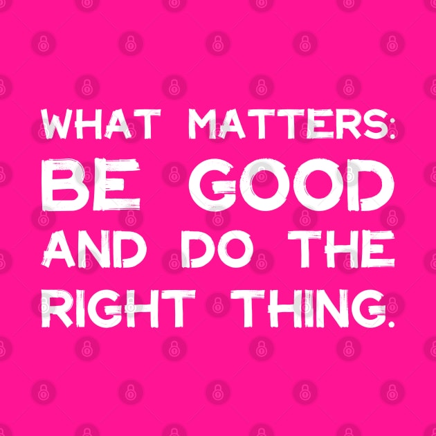 What Matters: Be Good and Do the Right Thing | Life | Quotes | Hot Pink by Wintre2