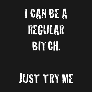 I can be a regular bitch just try me T-Shirt