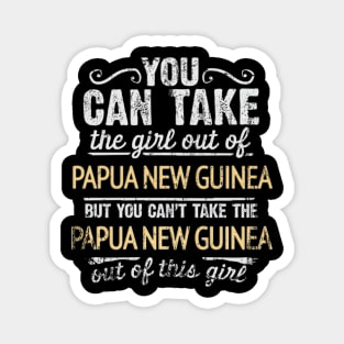 You Can Take The Girl Out Of Papua New Guinea But You Cant Take The Papua New Guinea Out Of The Girl - Gift for Papua New Guinean With Roots From Papua New Guinea Magnet