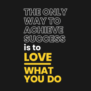 The Only Way To Achieve Success is to Love What You Do T-Shirt