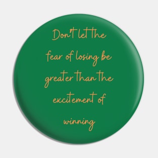 Don’t let the fear of losing be greater than the excitement of winning Pin