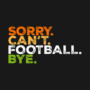 Sorry Can't Football Bye Funny Football Fan Quotes T-Shirt