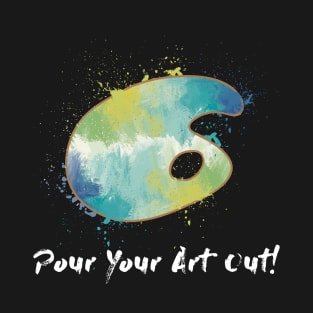 Pour Your Art Out! T-Shirt