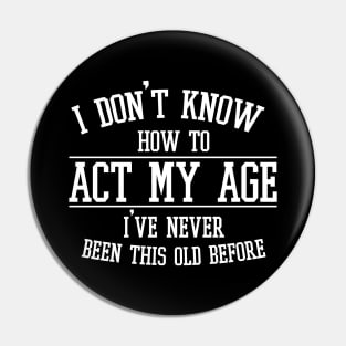 Funny Old People Sayings, I Don't Know How To Act My Age Pin