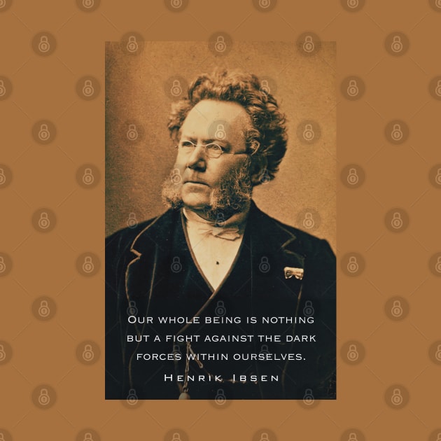 Henrik Ibsen portrait and quote: Our whole being is nothing but a fight against the dark forces within ourselves. by artbleed