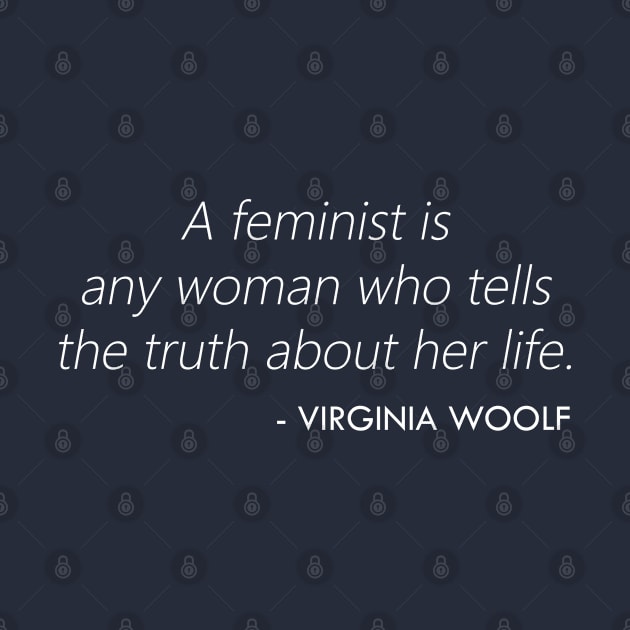 A feminist is any woman who tells the truth about her life. - Virginia Woolf Quote (white) by Everyday Inspiration