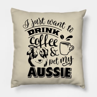 I just want to Drink & Pet my Aussie Pillow