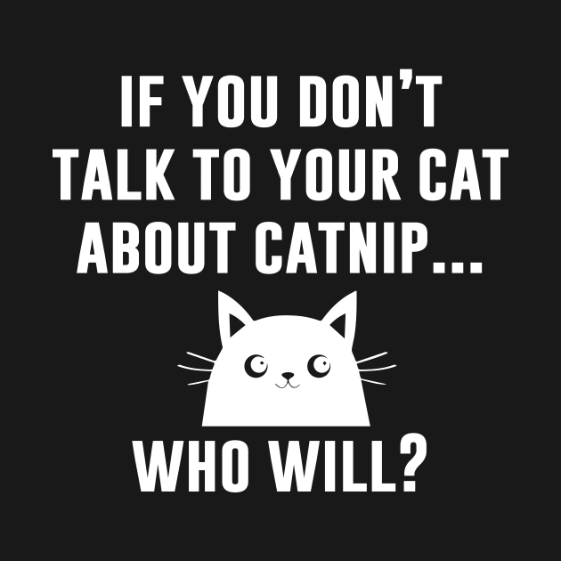 If You Don't Talk To Yor Cat About Catnip Who Will by redsoldesign