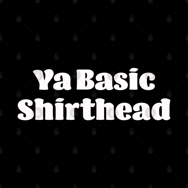 Ya Basic, Shirthead by LahayCreative2017