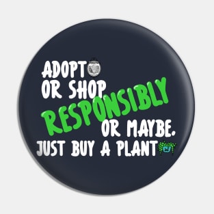 Adopt or Shop Responsibly, or maybe, just buy a plant. Dark Shirt Version Pin