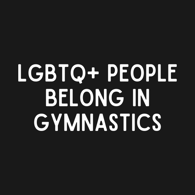 LGBTQ+ People Belong in Gymnastics (White, Font 1) by Half In Half Out Podcast