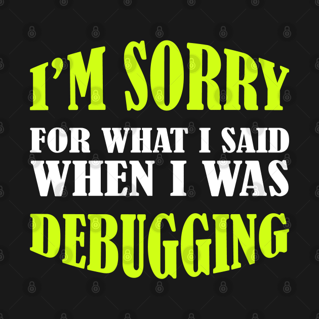 I'm Sorry, I Was Debugging - Funny Programming Jokes by springforce
