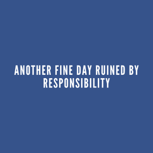 Another Fine Day Ruined By Responsibility - Adult Life Humor - Funny Adult Joke Statement Slogan T-Shirt