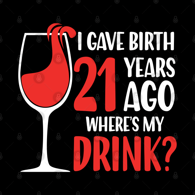 I Gave Birth 21 Years Ago Where's My Drink by AngelBeez29