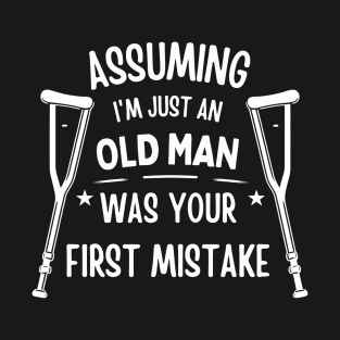 Assuming Im Just An Old Man Was Your First Mistake Funny saying T-Shirt